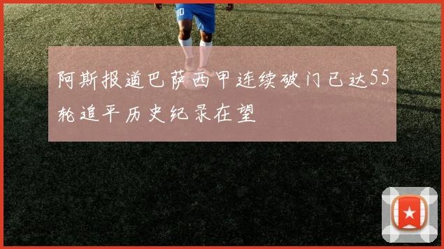 阿斯报道巴萨西甲连续破门已达55轮追平历史纪录在望