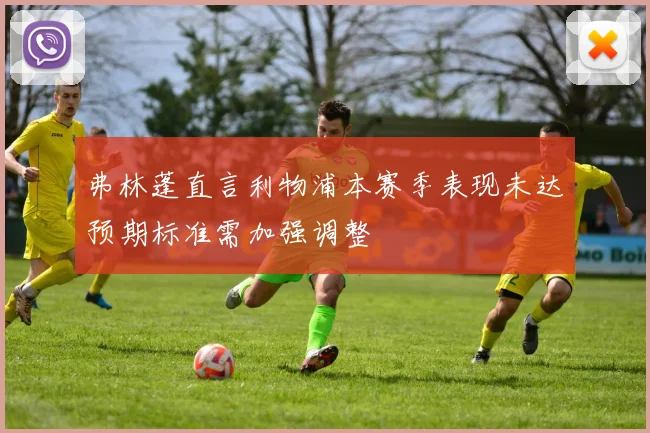 弗林蓬直言利物浦本赛季表现未达预期标准需加强调整