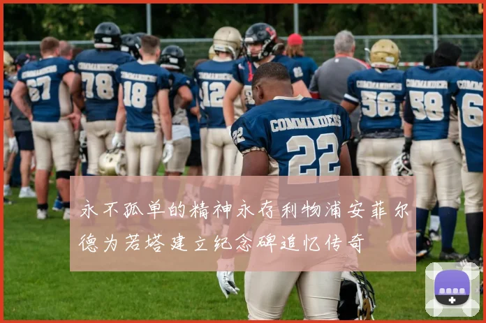 永不孤单的精神永存利物浦安菲尔德为若塔建立纪念碑追忆传奇