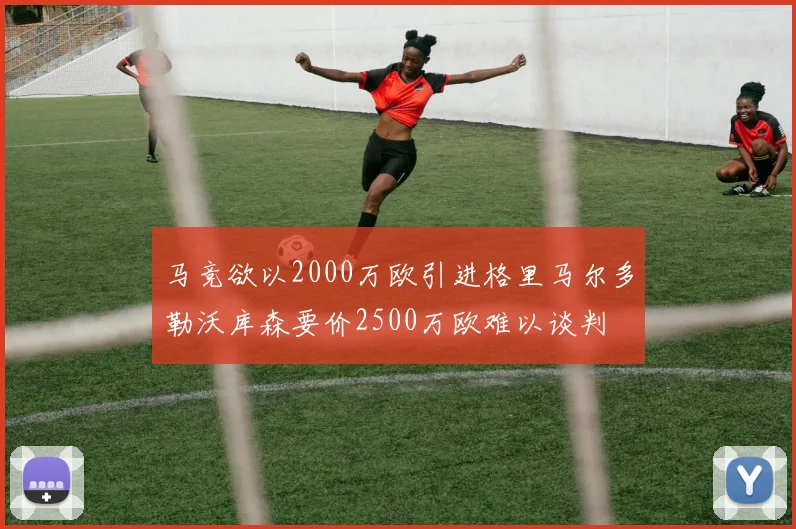 马竞欲以2000万欧引进格里马尔多勒沃库森要价2500万欧难以谈判