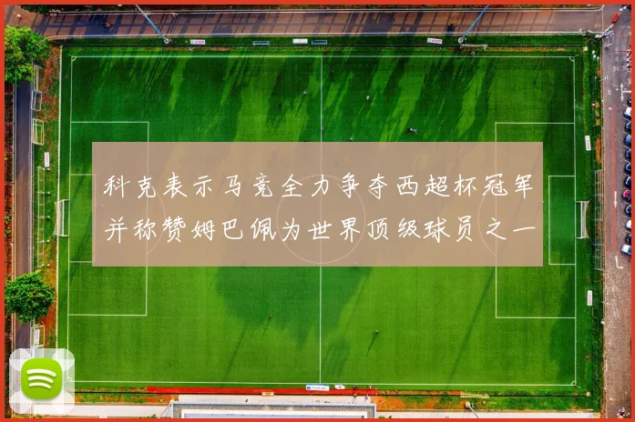 科克表示马竞全力争夺西超杯冠军并称赞姆巴佩为世界顶级球员之一