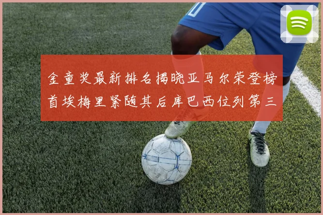 金童奖最新排名揭晓亚马尔荣登榜首埃梅里紧随其后库巴西位列第三