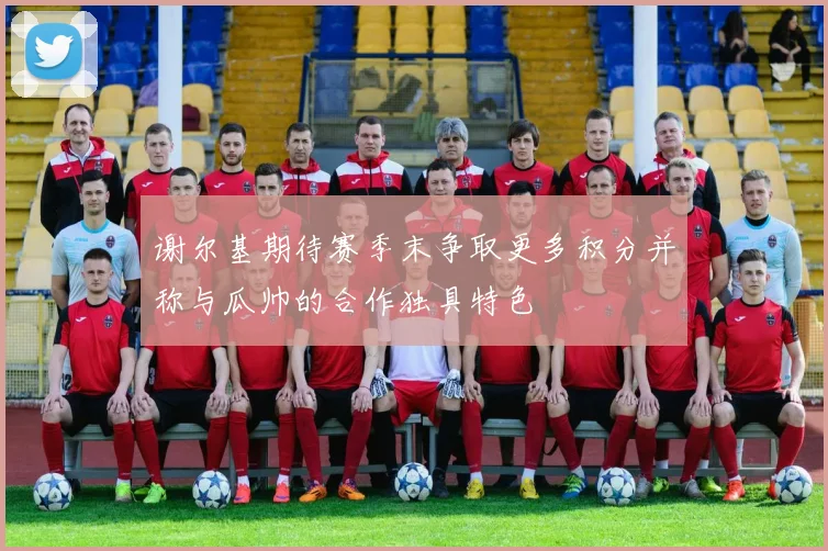 谢尔基期待赛季末争取更多积分并称与瓜帅的合作独具特色