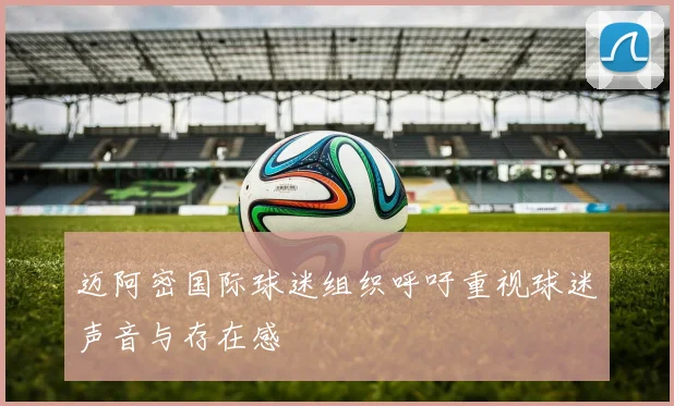 迈阿密国际球迷组织呼吁重视球迷声音与存在感