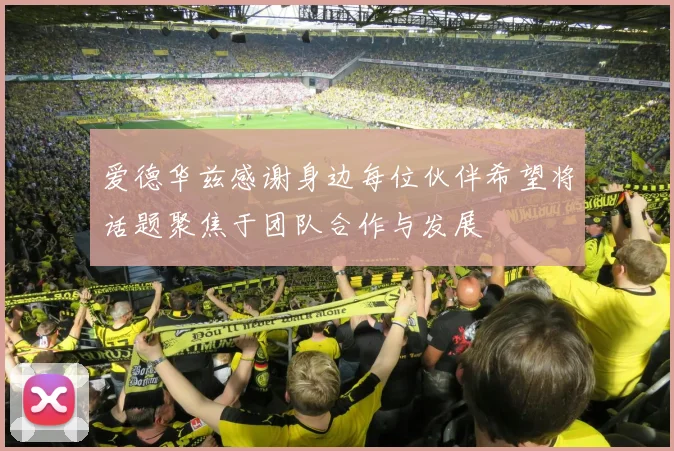 爱德华兹感谢身边每位伙伴希望将话题聚焦于团队合作与发展