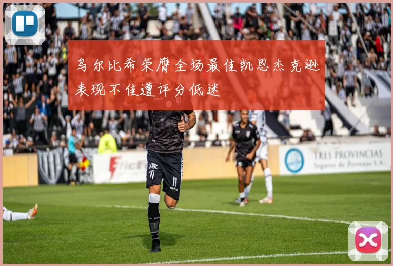 乌尔比希荣膺全场最佳凯恩杰克逊表现不佳遭评分低迷