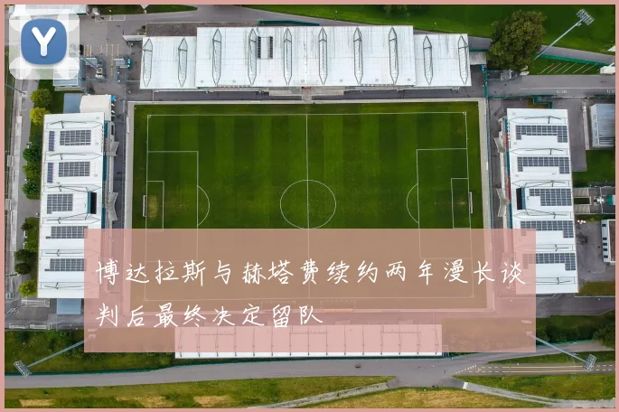 博达拉斯与赫塔费续约两年漫长谈判后最终决定留队