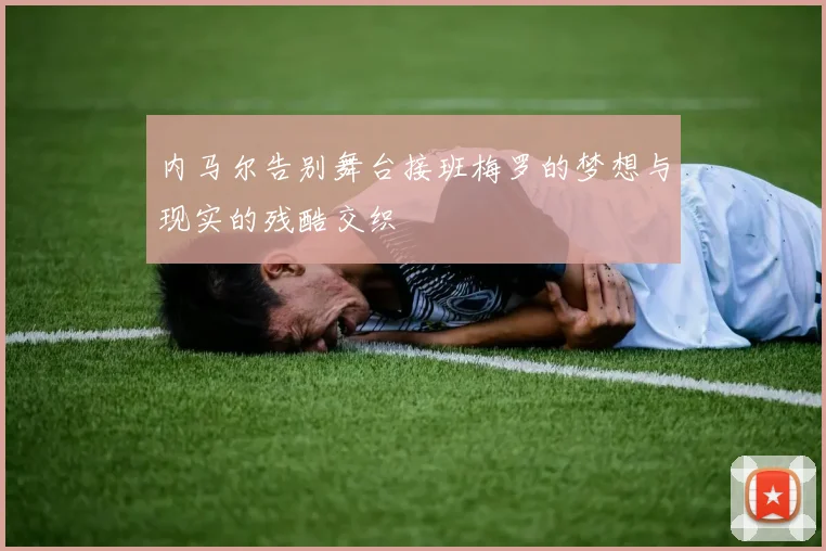 内马尔告别舞台接班梅罗的梦想与现实的残酷交织