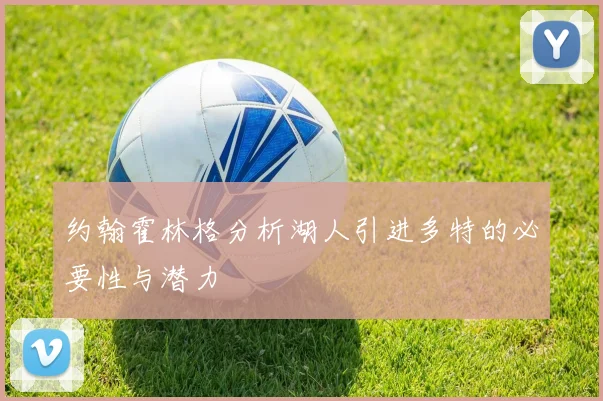 约翰霍林格分析湖人引进多特的必要性与潜力