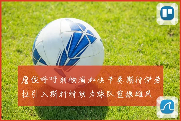 詹俊呼吁利物浦加快节奏期待伊劳拉引入斯科特助力球队重振雄风