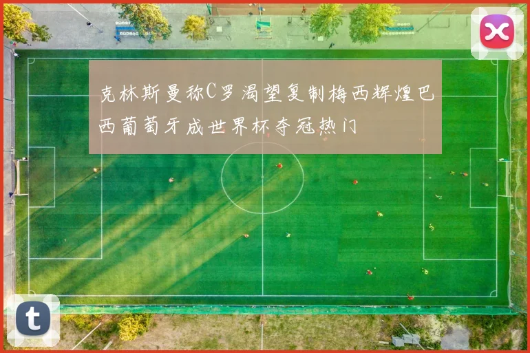 克林斯曼称C罗渴望复制梅西辉煌巴西葡萄牙成世界杯夺冠热门