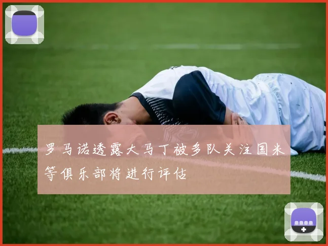 罗马诺透露大马丁被多队关注国米等俱乐部将进行评估