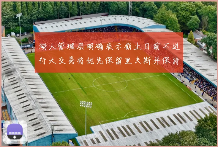 湖人管理层明确表示截止日前不进行大交易将优先保留里夫斯并保持灵活性