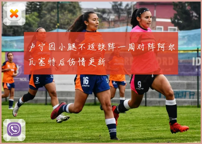 卢宁因小腿不适缺阵一周对阵阿尔瓦塞特后伤情更新